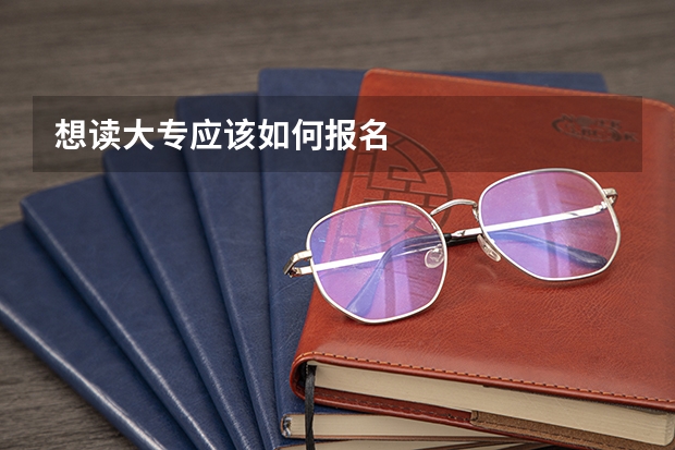 想读大专应该如何报名
