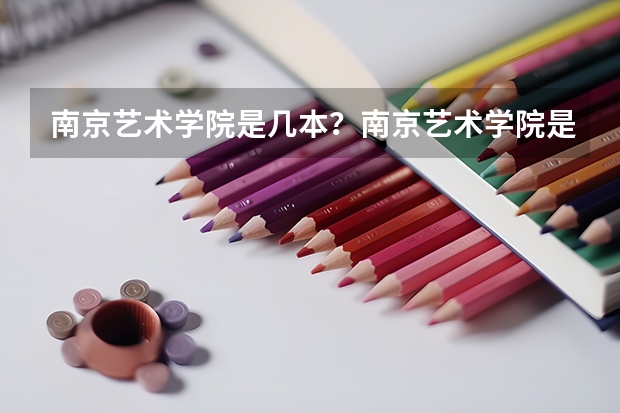 南京艺术学院是几本？南京艺术学院是怎样的一所学校呢？