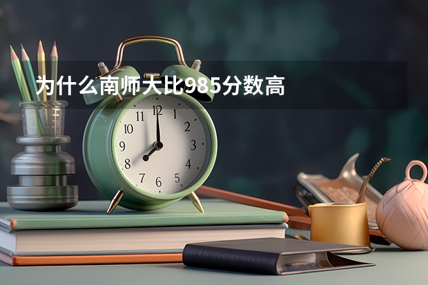 为什么南师大比985分数高