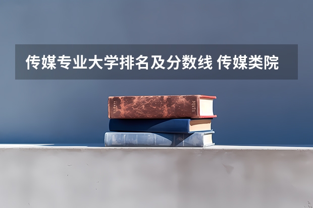 传媒专业大学排名及分数线 传媒类院校排名