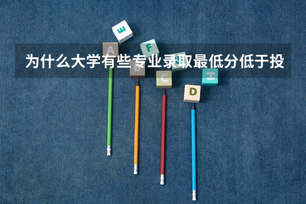 为什么大学有些专业录取最低分低于投档线