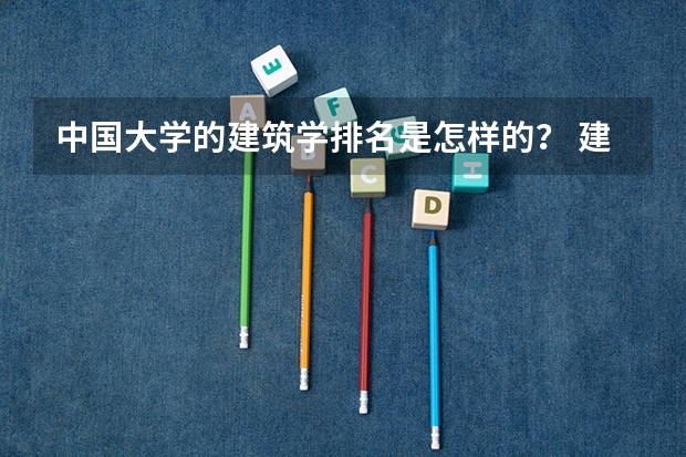 中国大学的建筑学排名是怎样的？ 建筑设计专业排名