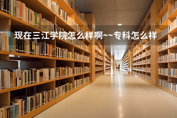 现在三江学院怎么样啊~~专科怎么样？什么时候开学？