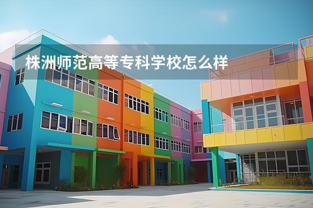 株洲师范高等专科学校怎么样