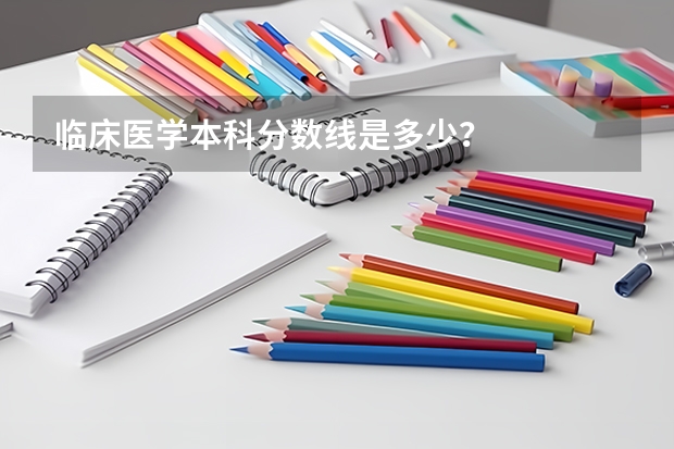 临床医学本科分数线是多少？