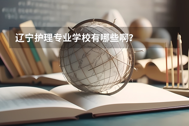 辽宁护理专业学校有哪些啊？