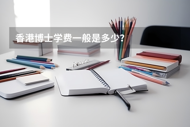 香港博士学费一般是多少？