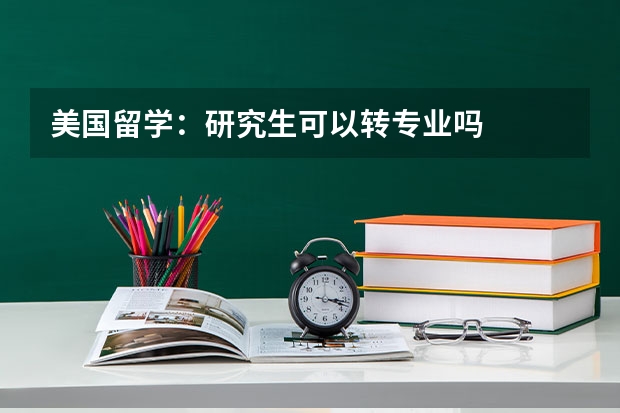 美国留学：研究生可以转专业吗