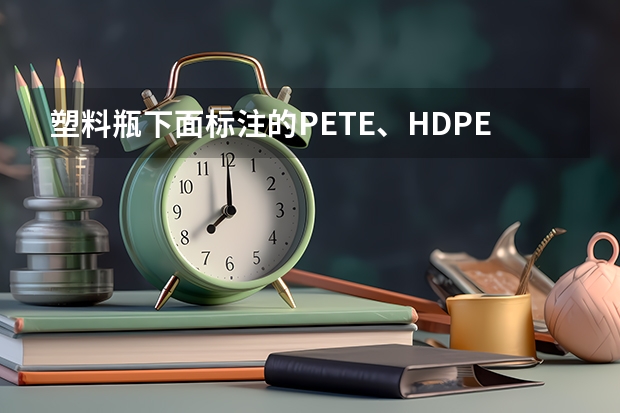 塑料瓶下面标注的PETE、HDPE、PET是什么意思?三角标志内还对应有数字代表什么啊