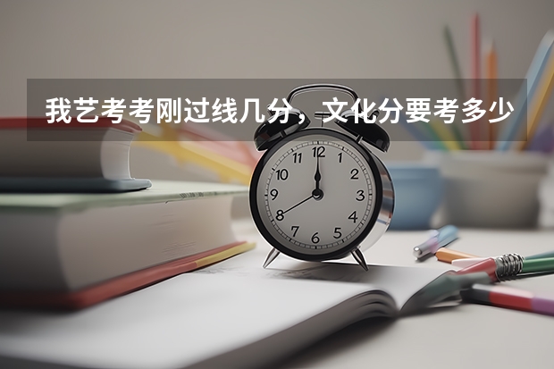 我艺考考刚过线几分，文化分要考多少才能上一个不错的大学？