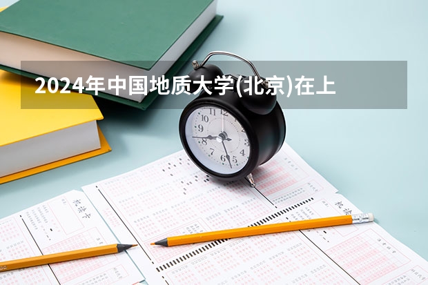 2024年中国地质大学(北京)在上海招生计划（招生人数）