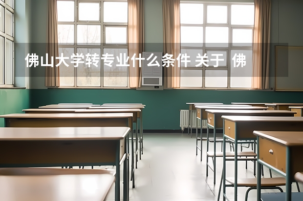 佛山大学转专业什么条件 关于  佛山科学技术学院   转专业