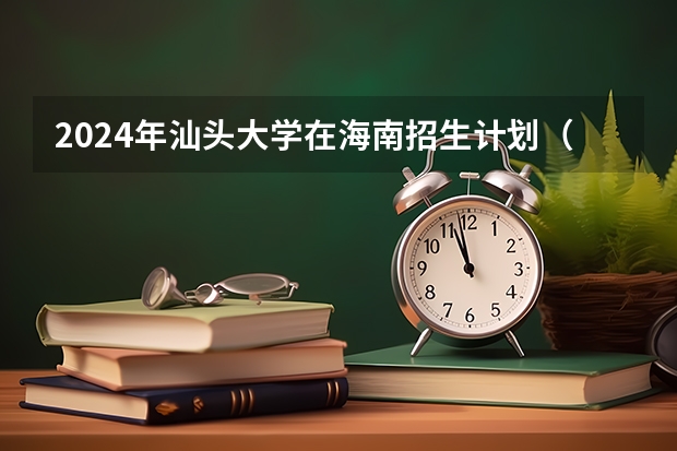 2024年汕头大学在海南招生计划（招生人数）