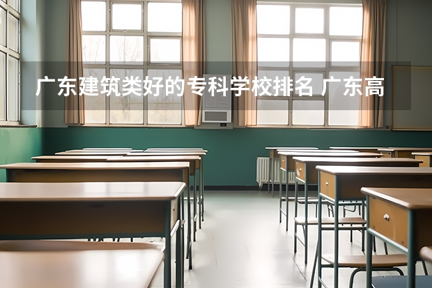 广东建筑类好的专科学校排名 广东高等专科学校排名
