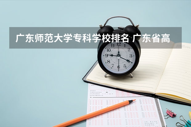 广东师范大学专科学校排名 广东省高校排名一览表