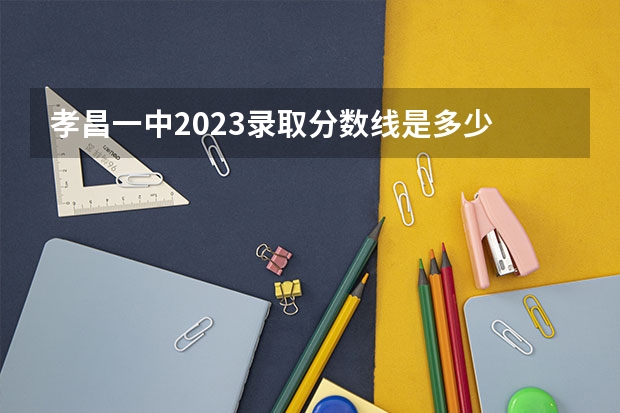 孝昌一中2023录取分数线是多少