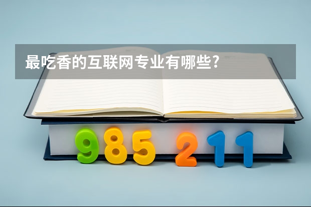 最吃香的互联网专业有哪些?