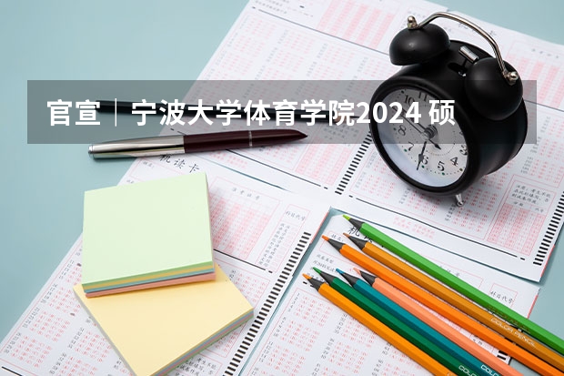官宣｜宁波大学体育学院2024 硕士/博士研究生招生宣传（专业目录等）（有体育博士点的大学）