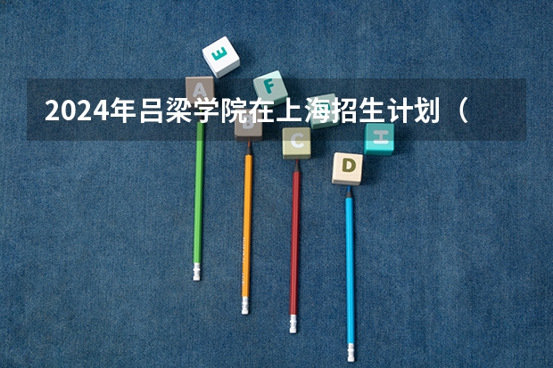 2024年吕梁学院在上海招生计划（招生人数）