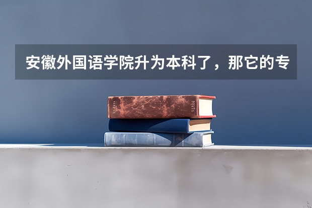 安徽外国语学院升为本科了，那它的专科分数线多少