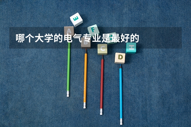 哪个大学的电气专业是最好的