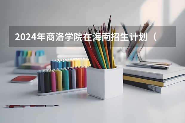 2024年商洛学院在海南招生计划（招生人数）