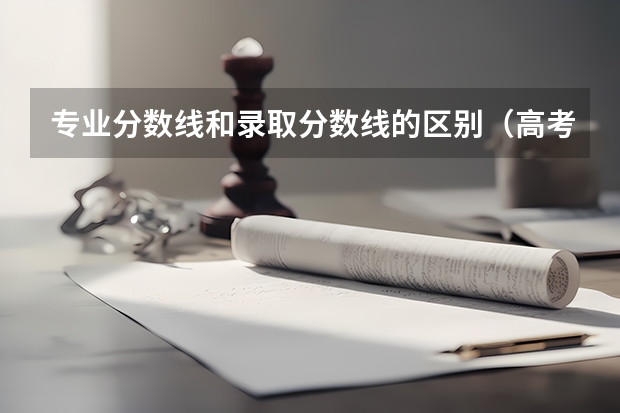 专业分数线和录取分数线的区别（高考8种分数线解读）