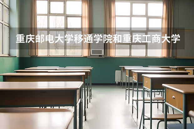 重庆邮电大学移通学院和重庆工商大学融智学院哪个好