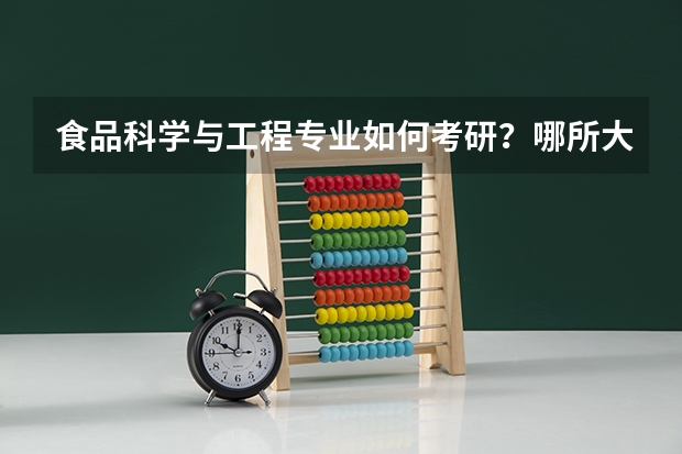 食品科学与工程专业如何考研？哪所大学比较好？