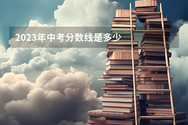 2023年中考分数线是多少