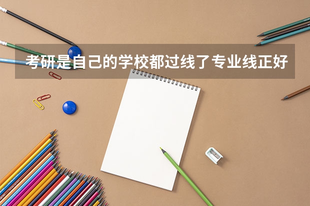 考研是自己的学校都过线了专业线正好压线能通过复试吗？