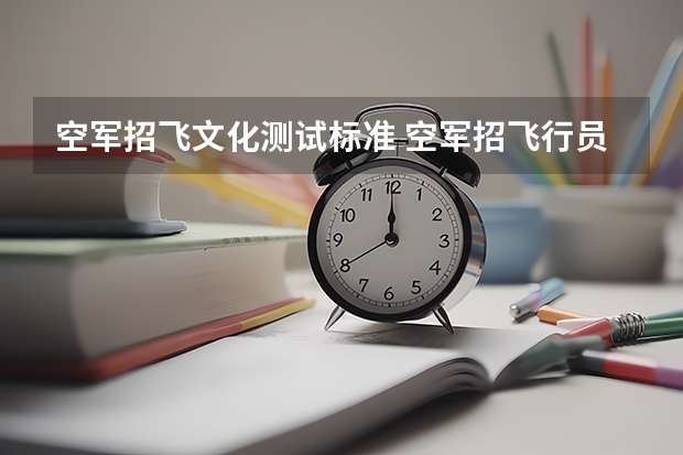 空军招飞文化测试标准 空军招飞行员录取分数线