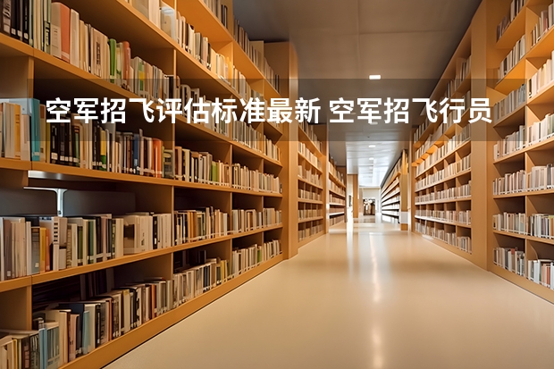 空军招飞评估标准最新 空军招飞行员录取分数线