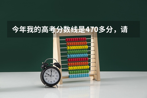 今年我的高考分数线是470多分，请问报考哪个学校比较合适呢，我希望报考机电，数控一类的