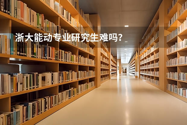 浙大能动专业研究生难吗？