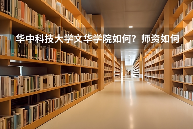 华中科技大学文华学院如何?师资如何?以后就业方向如何?