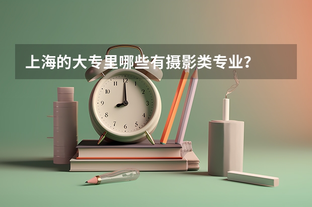 上海的大专里哪些有摄影类专业？