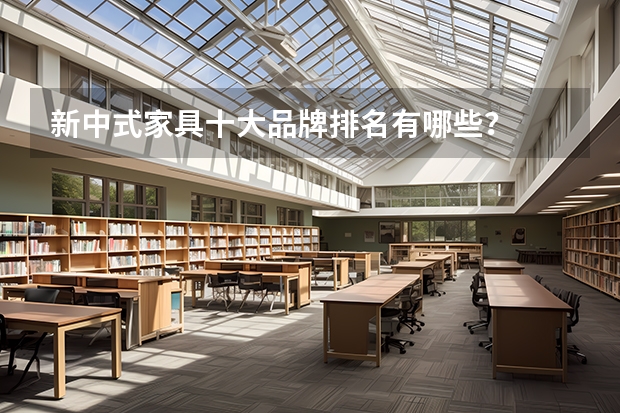 新中式家具十大品牌排名有哪些？