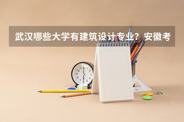 武汉哪些大学有建筑设计专业？安徽考生的历年分数线是多少？
