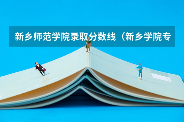新乡师范学院录取分数线（新乡学院专科录取分数线？）