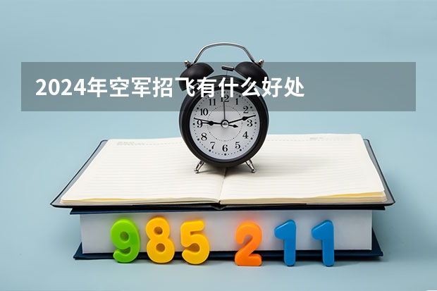 2024年空军招飞有什么好处
