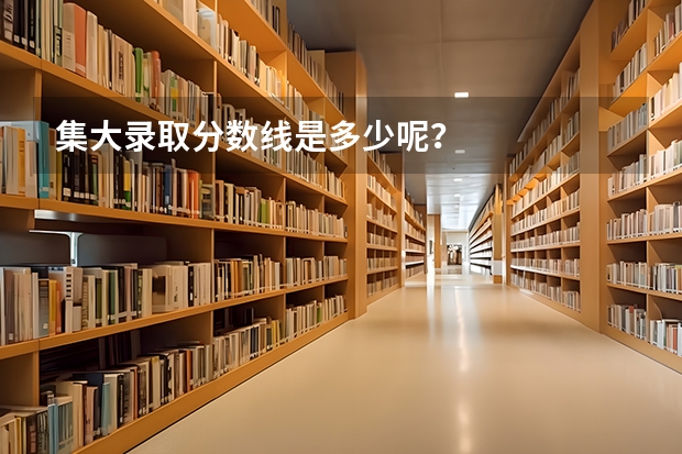 集大录取分数线是多少呢？