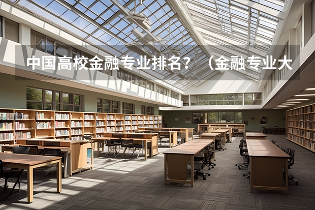 中国高校金融专业排名？（金融专业大学排名）