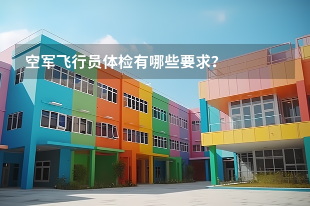 空军飞行员体检有哪些要求？