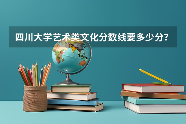 四川大学艺术类文化分数线要多少分？