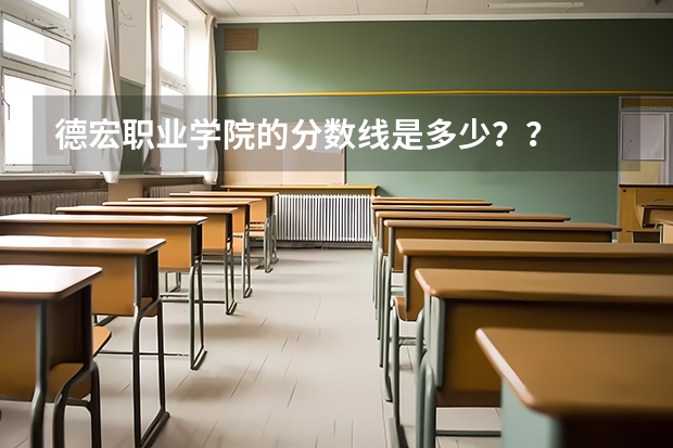 德宏职业学院的分数线是多少？？