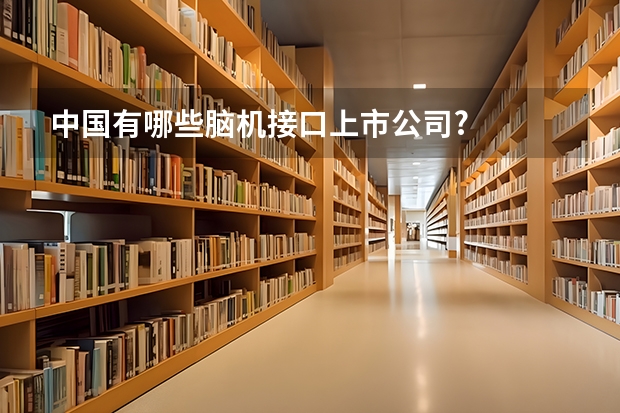 中国有哪些脑机接口上市公司?