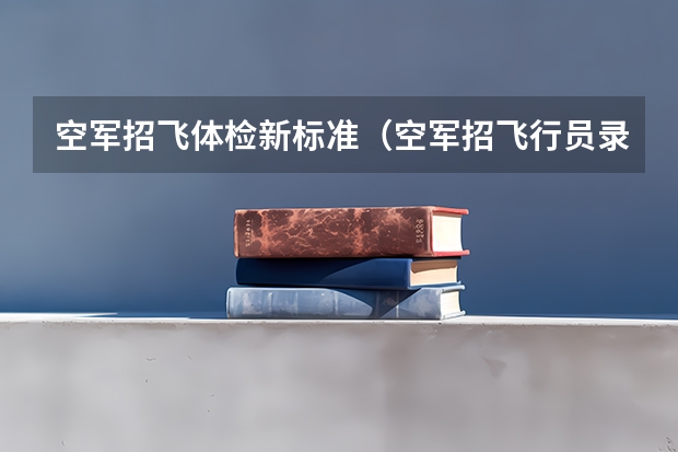 空军招飞体检新标准（空军招飞行员录取分数线）