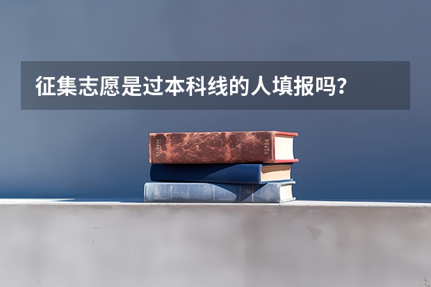 征集志愿是过本科线的人填报吗？