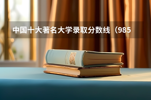 中国十大著名大学录取分数线(985大学全部排名及分数线)